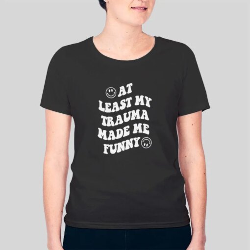 At Least My Trauma Made Me Funny Mental Health Shirt