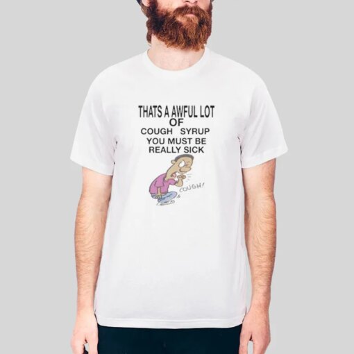 Awful Lotta Cough Syrup You Must Be Really Sick Shirt