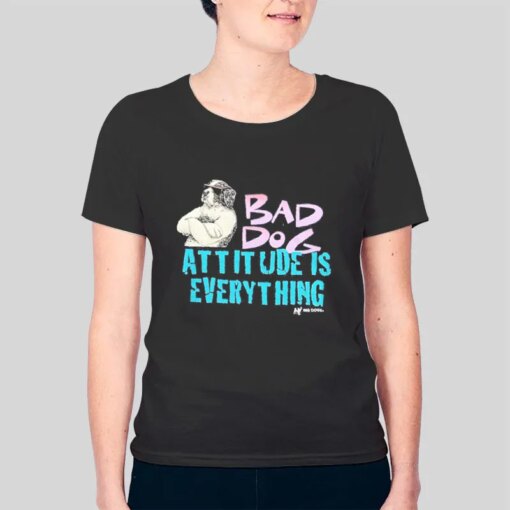 Bad Dog Attitude Is Everything Shirt