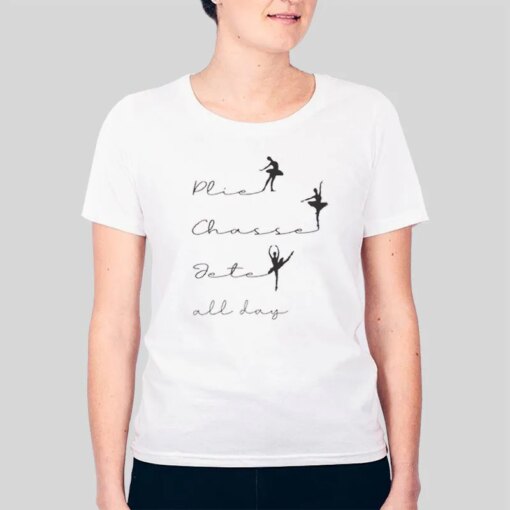 Ballerina For Ballet Dancer Plie Chasse Jete All Day Shirt