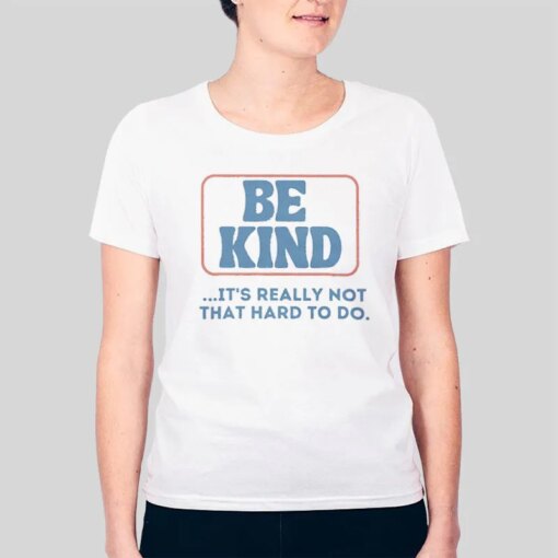 Be Kind Its Really Not That Hard To Do Shirt