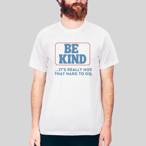 Be Kind Its Really Not That Hard To Do Shirt