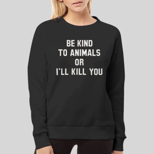 Be Kind To Animal Or I’ll Kill You Animal Right Shirt