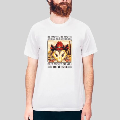 Be Rootin Be Tootin And By God Be Shootin But Most Of All Be Kind Shirt