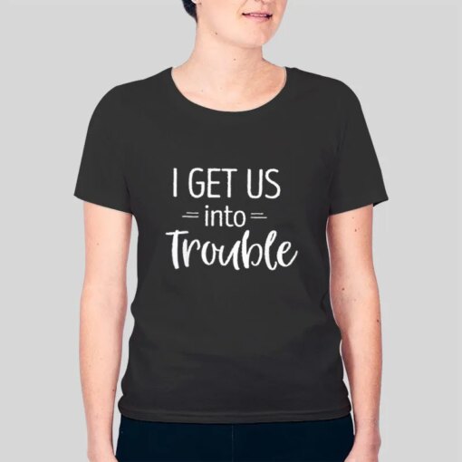 Best Friend I Get Us Into Trouble Shirt