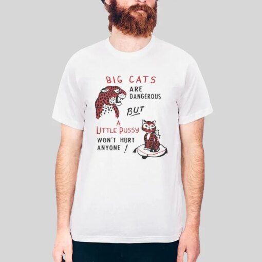 Big Cats Are Dangerous But A Little Pussy Won’t Hurt Anyone Shirt