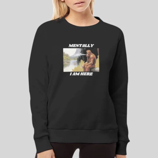 Bigfoot Mentally I Am Here Shirt