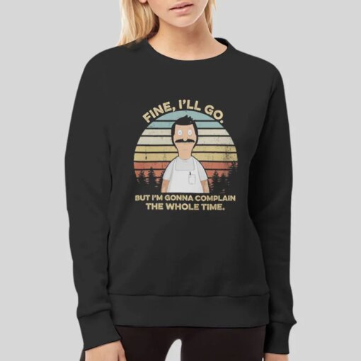 Bob Belcher Fine I’ll Go But I’m Gonna Complain Shirts