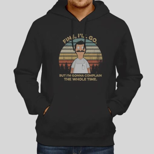 Bob Belcher Fine I’ll Go But I’m Gonna Complain Shirts