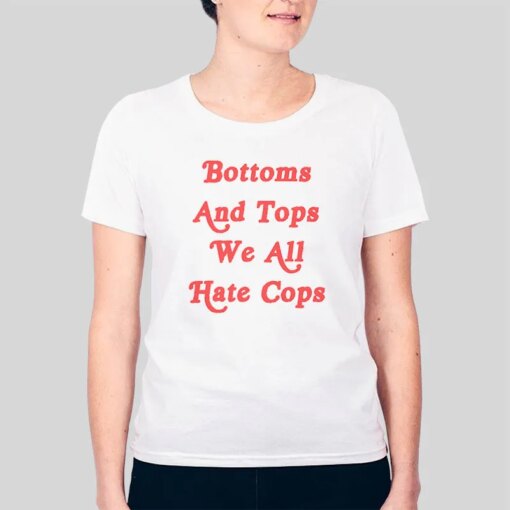 Bottoms And Tops We All Hate Cops Shirt