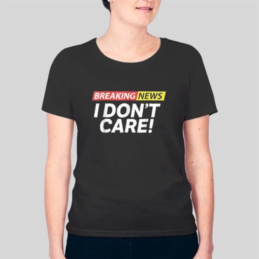 Breaking News I Don T Care Meme Shirt