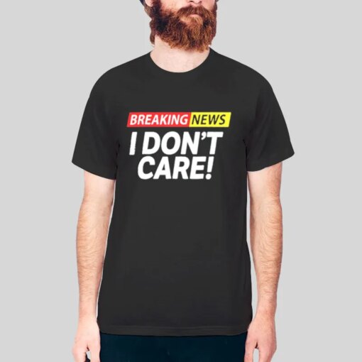 Breaking News I Don T Care Shirt