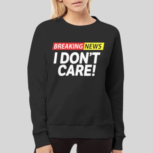 Breaking News I Don T Care Shirt