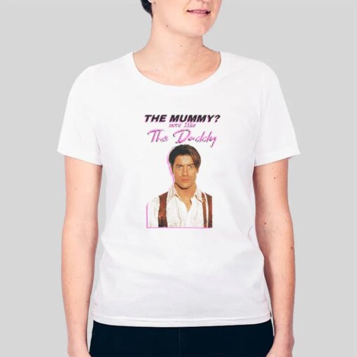 Brendan Fraser The Mummy More Like The Daddy Shirt