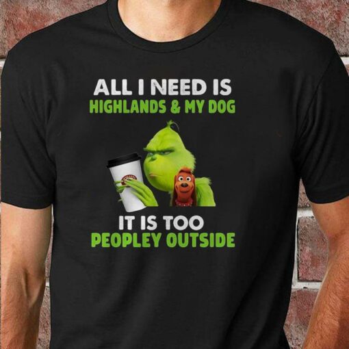 All I need is Highlands and my dog Grinch christmas t-shirt