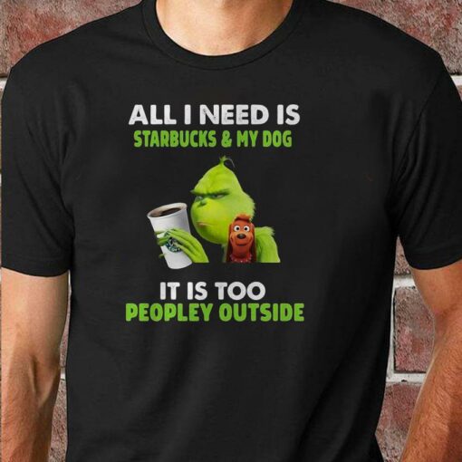 All I need is Starbucks and my dog Grinch christmas shirt