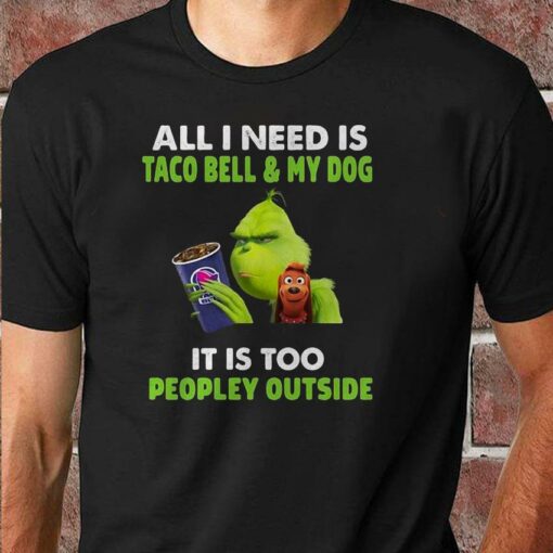 All I need is Taco Bell and my dog Grinch christmas shirt