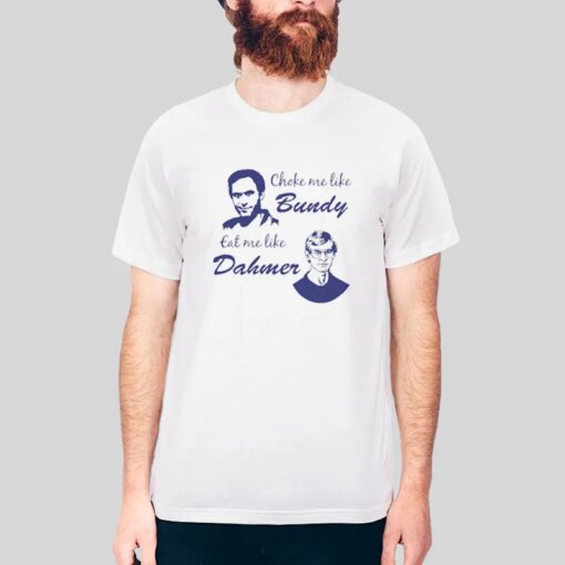 Choke Me Like Bundy Eat Me Like Dahmer Shirt