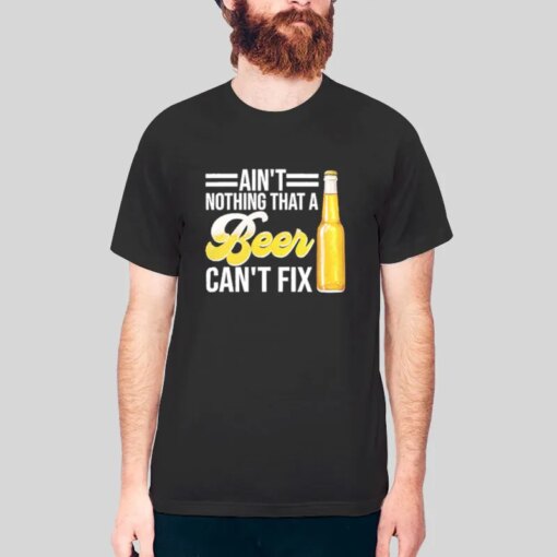 Cold Beer Ain’t Nothing That A Beer Can’t Fix Shirt