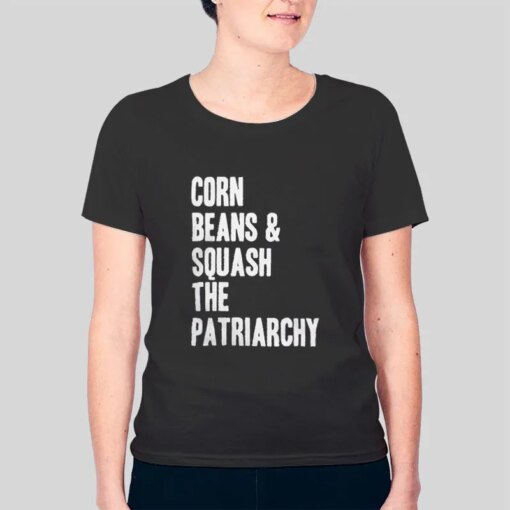 Corn Beans And Squash The Patriarchy Shirt