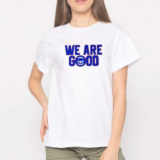 Cubs We Are Good Shirt