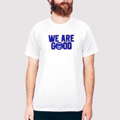 Cubs We Are Good Shirt