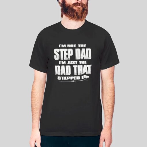 Dad That Stepped Up Im The Dad Shirt