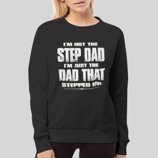 Dad That Stepped Up Im The Dad Shirt