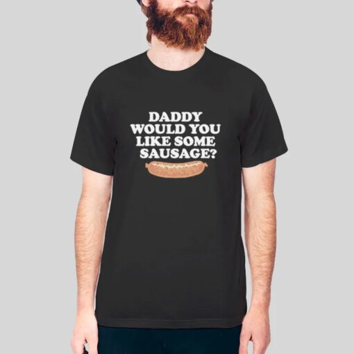 Daddy Would You Like Some Sausage T Shirt