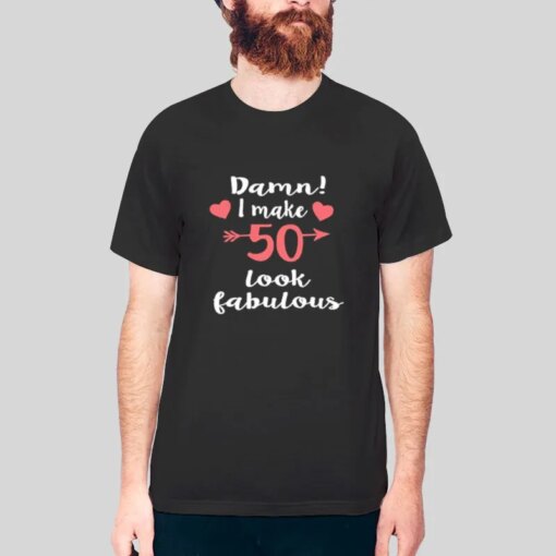 Damn I Make 50 Look Fabulous T Shirt