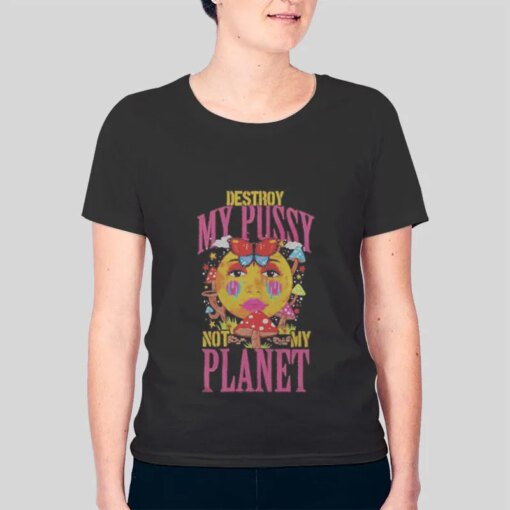 Destroy My Pussy Not My Planet Shirt