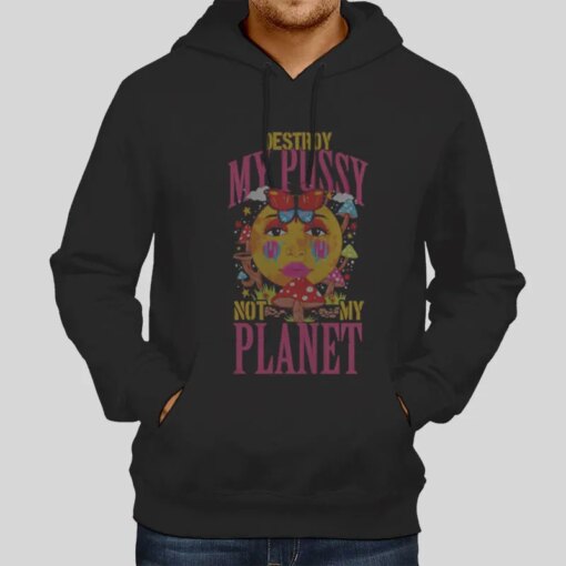 Destroy My Pussy Not My Planet Shirt