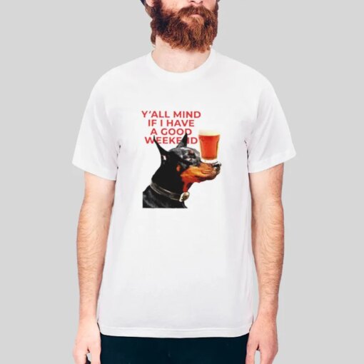 Dog Beer Yall Mind If I Have A Good Week Shirt