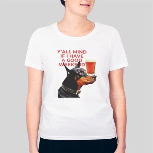 Dog Beer Yall Mind If I Have A Good Week Shirt