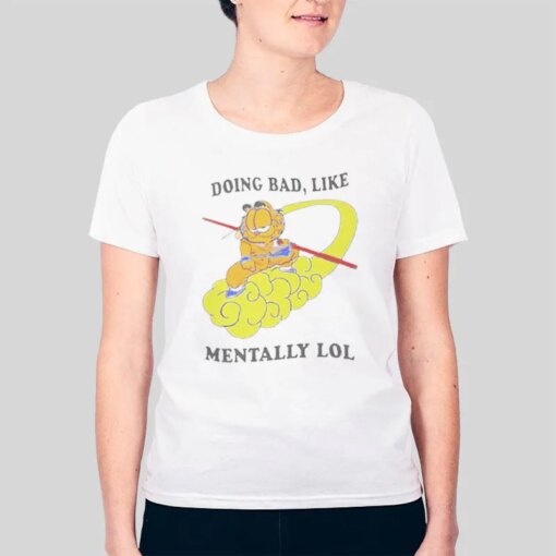 Doing Bad Like Mentally Lol Garfield T Shirt