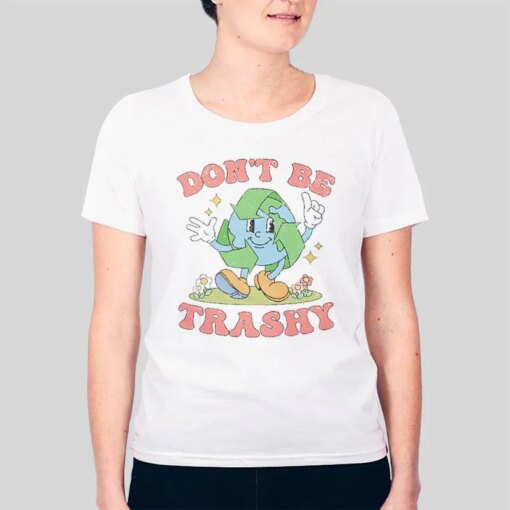 Don’t Be Trashy Recycling Save The Earth Awareness Shirt