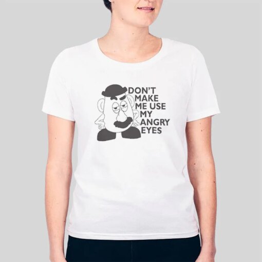 Don’t Make Me Use My Angry Eyes Mr Potato Head Shirt