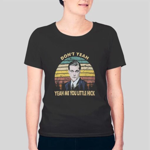 Don’t Yeah Yeah Me You Little Hick Tony Stacks Goodfellas Shirt