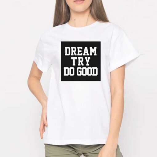 Dream Try Do Good Shirt