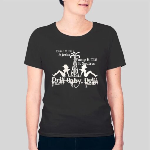 Drill It Till Jerks Pump It Till Squirts Oil Field Shirt