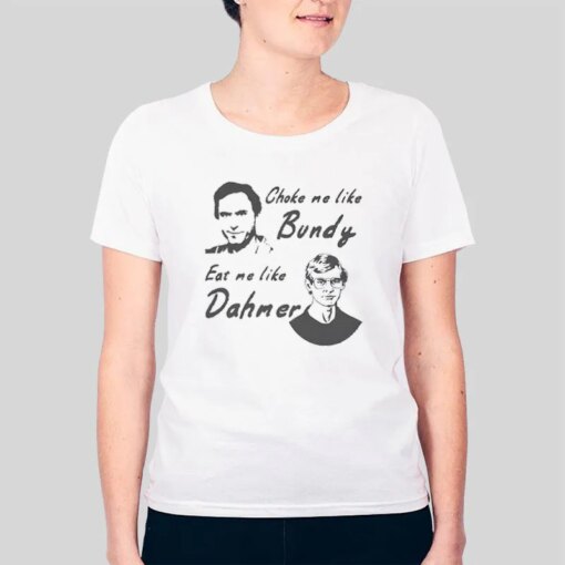 Eat Me Like Dahmer Choke Me Like Bundy Shirt