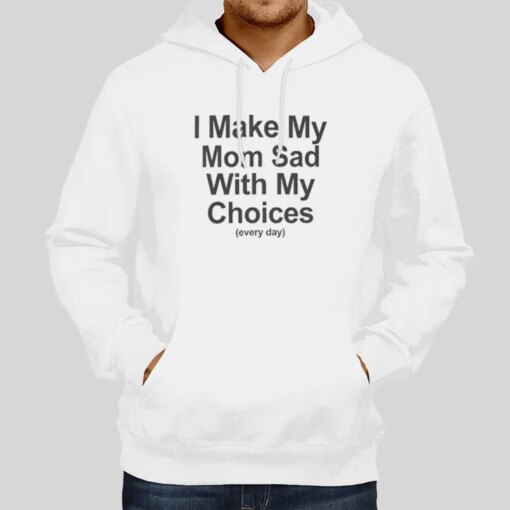 Every Day I Make My Mom Sad With My Choices Shirt