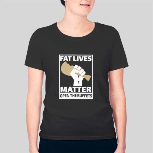 Fat Lives Matter Open The Buffets Shirt