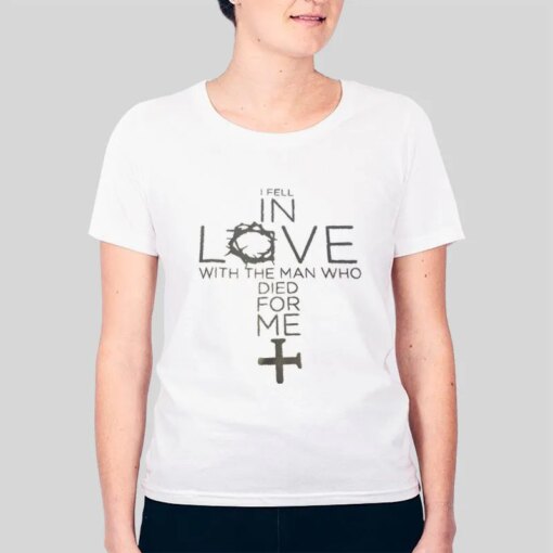 Fell In Love With The Man Who Died For Me Christian Love In Faith Shirts