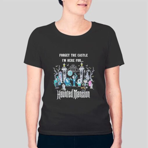 Forget The Castle I’m Here For Haunted Mansion T Shirt