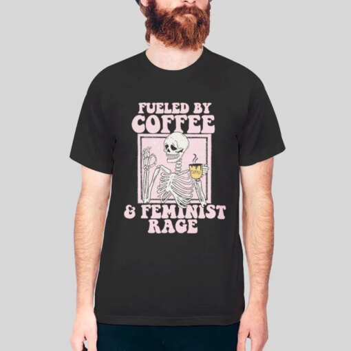 Fueled By Coffee And Feminist Rage Shirt