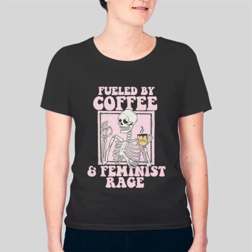 Fueled By Coffee And Feminist Rage Shirt