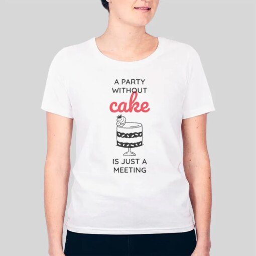 Funny A Party Without Cake Is Really Just A Meeting Shirts