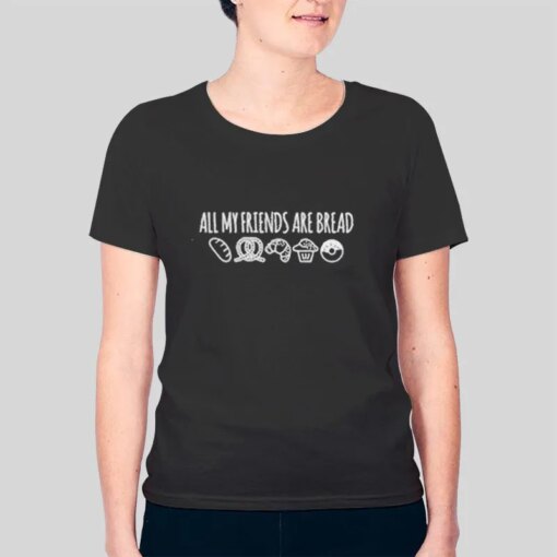 Funny All My Friends Are Bread Shirt