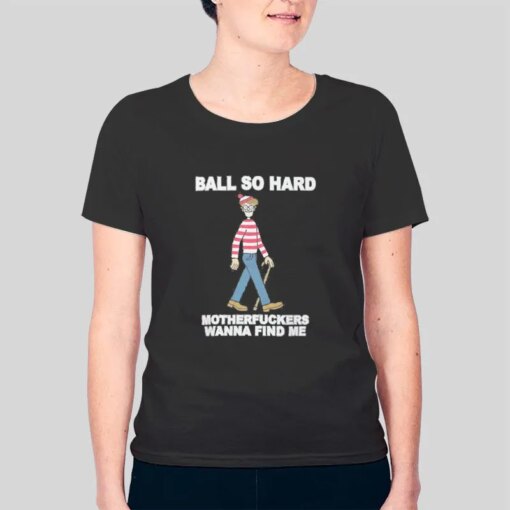 Funny Ball So Hard Mf Wanna Find Me Shirt